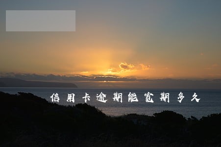 信用卡逾期能宽期多久 信用卡逾期能宽期多久