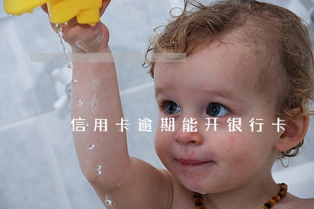 信用卡逾期能开银行卡 信用卡逾期能开银行卡