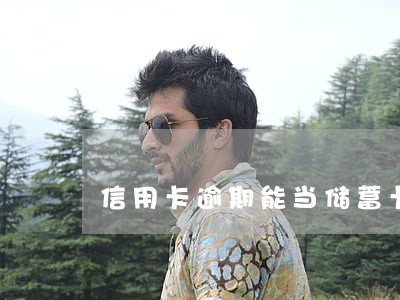 信用卡逾期能当储蓄卡用吗 信用卡逾期能当储蓄卡用吗