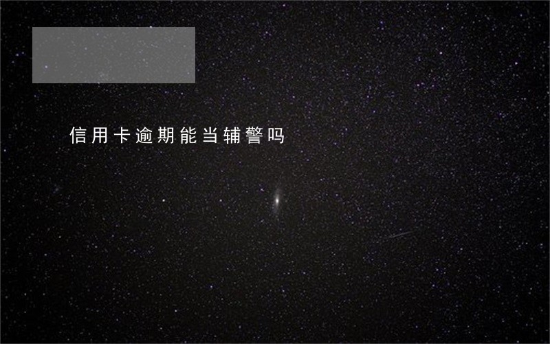 信用卡逾期能当辅警吗 信用卡逾期能当辅警吗