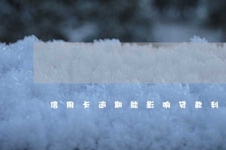 信用卡逾期能影响贷款利率吗 信用卡逾期能影响贷款利率吗