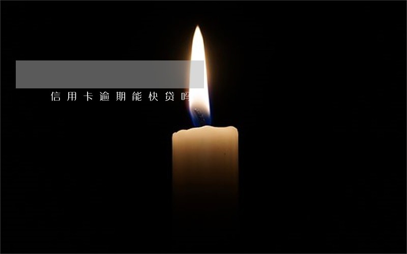 信用卡逾期能快贷吗 信用卡逾期能快贷吗