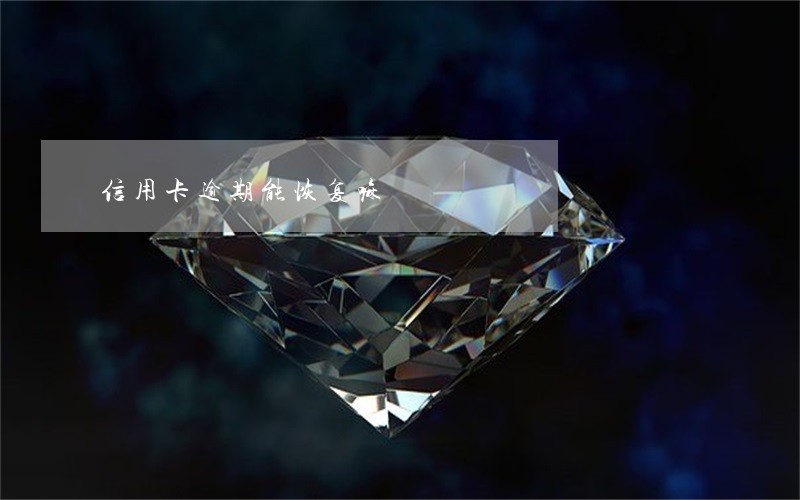 信用卡逾期能恢复嘛 信用卡逾期能恢复嘛