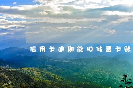 信用卡逾期能扣储蓄卡账户钱吗 信用卡逾期能扣储蓄卡账户钱吗