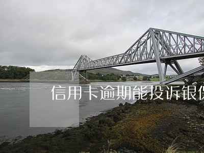 信用卡逾期能投诉银保监局吗 信用卡逾期能投诉银保监局吗