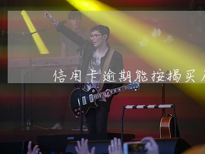 信用卡逾期能按揭买房吗 信用卡逾期能按揭买房吗