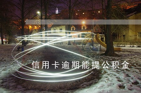 信用卡逾期能提公积金 信用卡逾期能提公积金