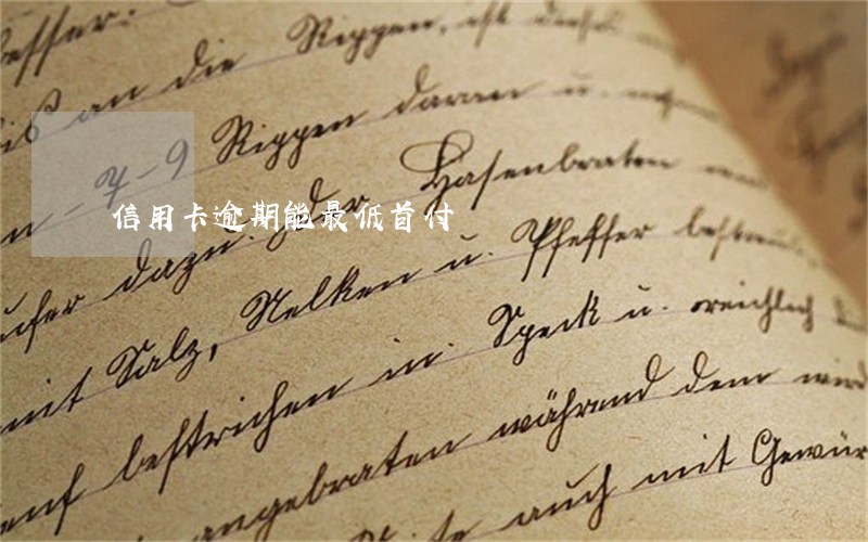信用卡逾期能最低首付 信用卡逾期能最低首付