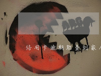 信用卡逾期能查到家人电话吗