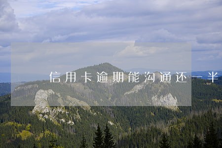 信用卡逾期能沟通还一半吗 信用卡逾期能沟通还一半吗