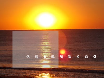 信用卡逾期能用借呗 信用卡逾期能用借呗
