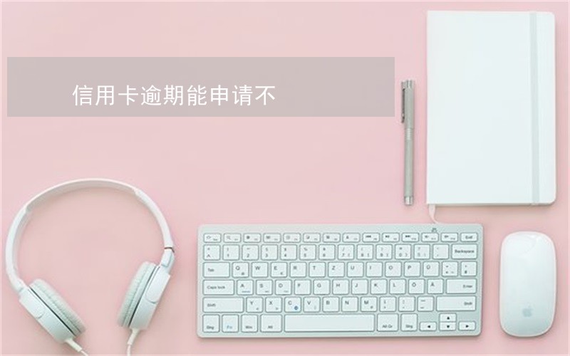 信用卡逾期能申请不 信用卡逾期能申请不