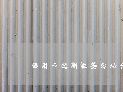 信用卡逾期能签劳动合同吗 信用卡逾期能签劳动合同吗