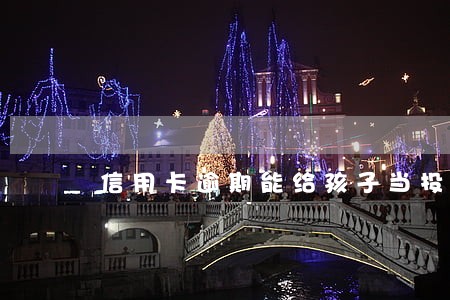 信用卡逾期能给孩子当投保人吗 信用卡逾期能给孩子当投保人吗