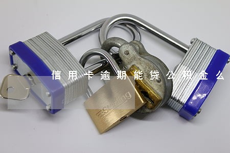 信用卡逾期能贷公积金么 信用卡逾期能贷公积金么