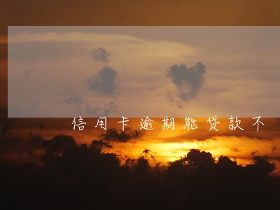 信用卡逾期能贷款不 信用卡逾期能贷款不