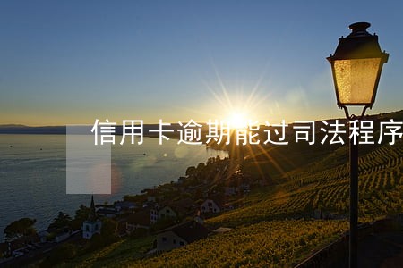 信用卡逾期能过司法程序不 信用卡逾期能过司法程序不
