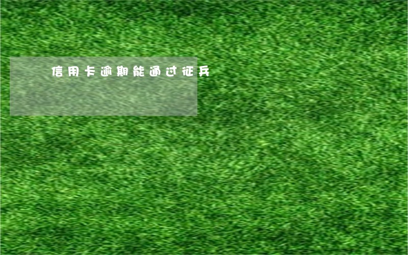 信用卡逾期能通过征兵 信用卡逾期能通过征兵