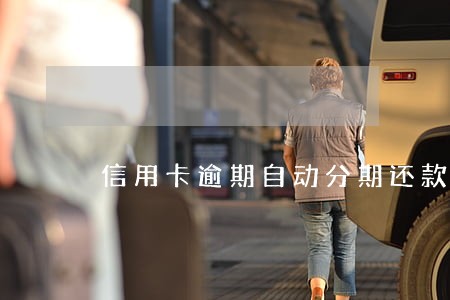 信用卡逾期自动分期还款吗 信用卡逾期自动分期还款吗