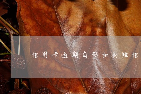 信用卡逾期自动扣费短信 信用卡逾期自动扣费短信