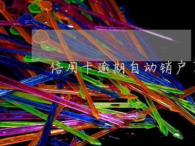 信用卡逾期自动销户了 信用卡逾期自动销户了
