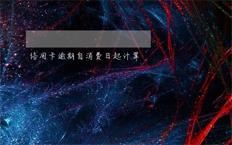 信用卡逾期自消费日起计算 信用卡逾期自消费日起计算