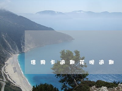 信用卡逾期花呗逾期 信用卡逾期花呗逾期