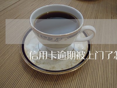 信用卡逾期被上门了怎么办 信用卡逾期被上门了怎么办