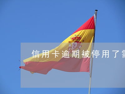 信用卡逾期被停用了需要销户吗 信用卡逾期被停用了需要销户吗