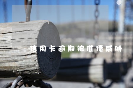 信用卡逾期被催债威胁 信用卡逾期被催债威胁