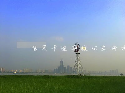 信用卡逾期被公安传唤 信用卡逾期被公安传唤