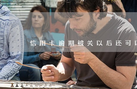 信用卡逾期被关以后还可以申请吗 信用卡逾期被关以后还可以申请吗