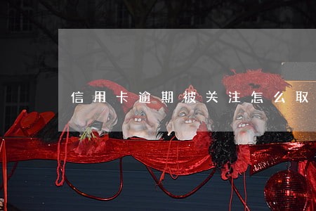 信用卡逾期被关注怎么取消 信用卡逾期被关注怎么取消