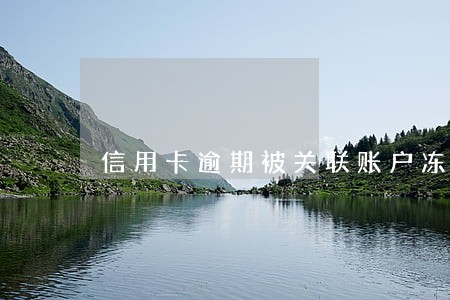 信用卡逾期被关联账户冻结 信用卡逾期被关联账户冻结