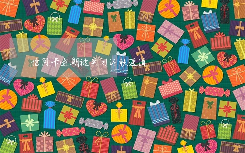 信用卡逾期被关闭还款通道 信用卡逾期被关闭还款通道