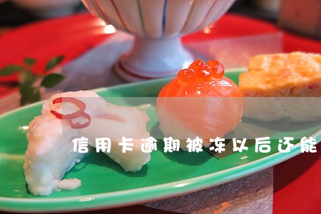 信用卡逾期被冻以后还能用吗 信用卡逾期被冻以后还能用吗