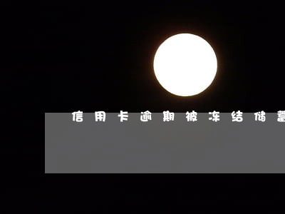 信用卡逾期被冻结储蓄卡如何解封 信用卡逾期被冻结储蓄卡如何解封