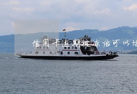 信用卡逾期被冻结可以协商 信用卡逾期被冻结可以协商