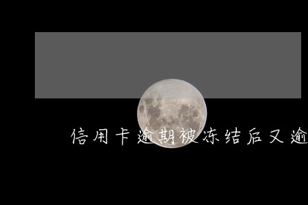 信用卡逾期被冻结后又逾期 信用卡逾期被冻结后又逾期