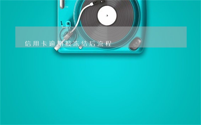信用卡逾期被冻结后流程 信用卡逾期被冻结后流程
