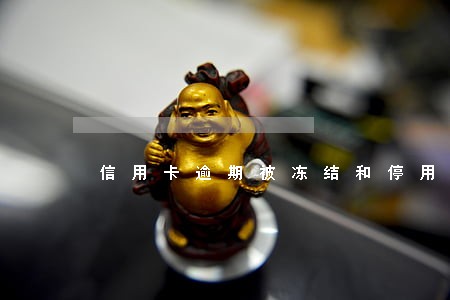 信用卡逾期被冻结和停用 信用卡逾期被冻结和停用