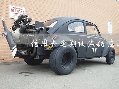 信用卡逾期被冻结应该怎么解 信用卡逾期被冻结应该怎么解