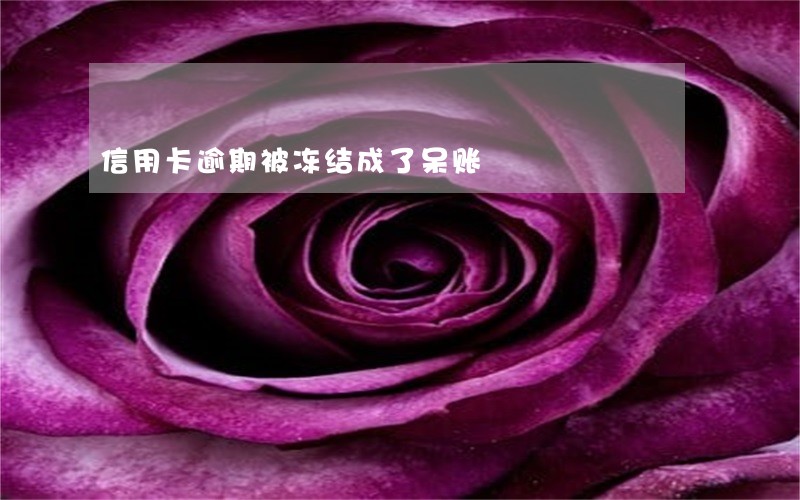 信用卡逾期被冻结成了呆账 信用卡逾期被冻结成了呆账
