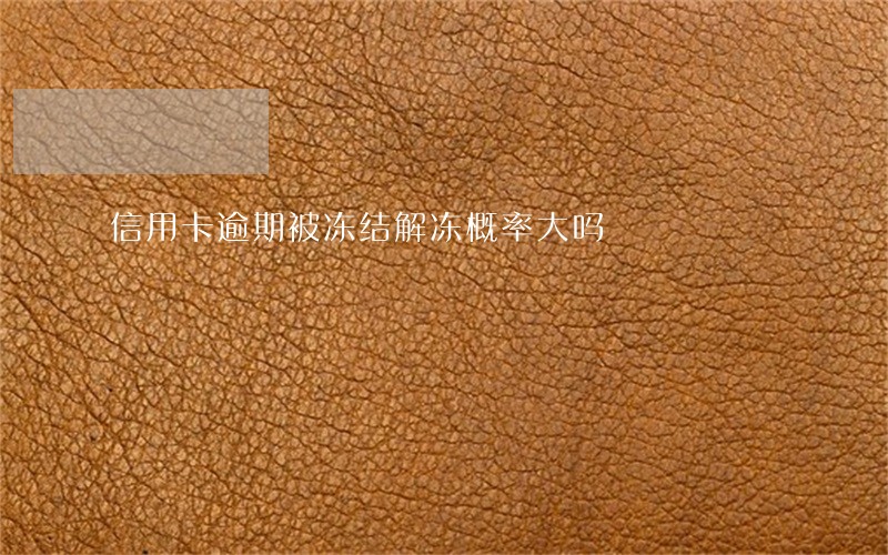 信用卡逾期被冻结解冻概率大吗 信用卡逾期被冻结解冻概率大吗