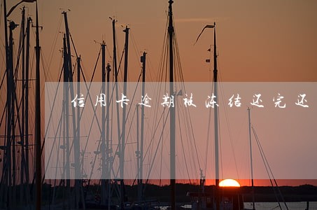 信用卡逾期被冻结还完还能用吗