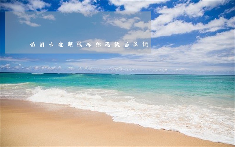 信用卡逾期被冻结还款后注销
