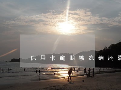信用卡逾期被冻结还清 信用卡逾期被冻结还清