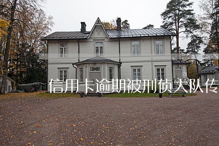 信用卡逾期被刑侦大队传唤 信用卡逾期被刑侦大队传唤