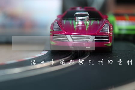 信用卡逾期被判刑的量刑标准 信用卡逾期被判刑的量刑标准