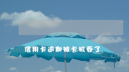 信用卡逾期被卡机吞了